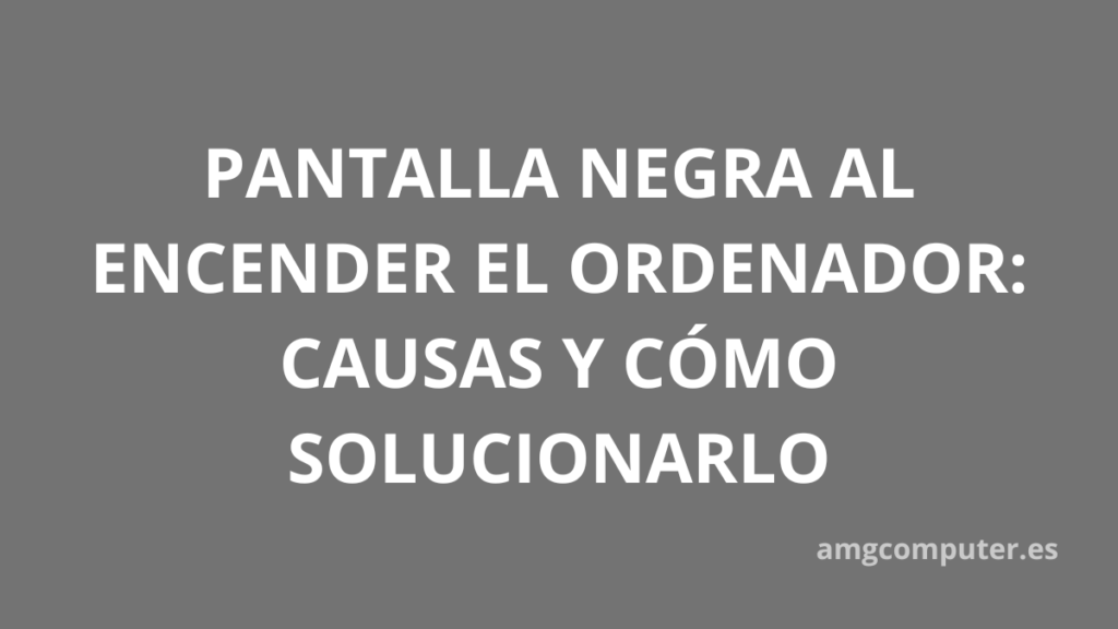 La pantalla del ordenador aparece negra al encenderlo